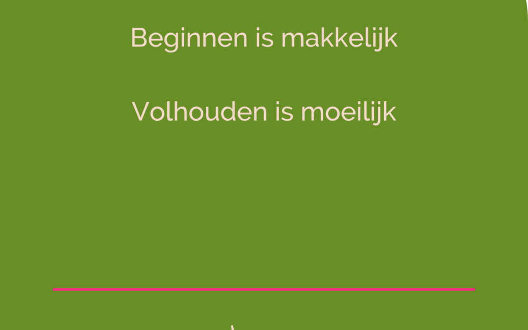 Beginnen is makkelijk. Volhouden is moeilijk.